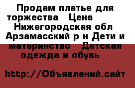 Продам платье для торжества › Цена ­ 1 000 - Нижегородская обл., Арзамасский р-н Дети и материнство » Детская одежда и обувь   